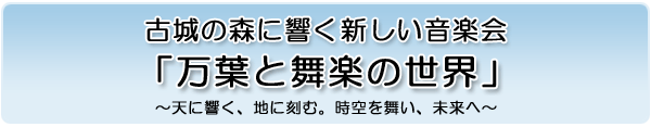 古城の森に響く新しい音楽会「万葉と舞楽の世界」〜天に響く、地に刻む。時空を舞い、未来へ〜