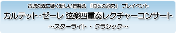 古城の森に響く新しい音楽会「森との約束」プレイベント カルテット・ゼーレ 弦楽四重奏レクチャーコンサート 〜スターライト・クラシック〜