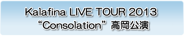 Kalafina LIVE TOUR 2013 “Consolation” 高岡公演