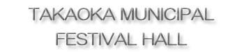 TAKAOKA MUNICIPAL FESTIVAL HALL